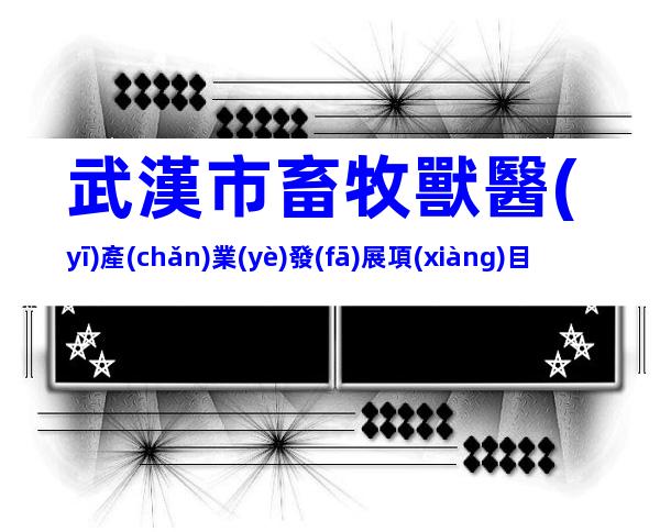 武漢市畜牧獸醫(yī)產(chǎn)業(yè)發(fā)展項(xiàng)目申報(bào)條件、建設(shè)標(biāo)準(zhǔn)
